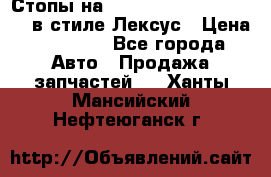 Стопы на Toyota Land Criuser 200 в стиле Лексус › Цена ­ 11 999 - Все города Авто » Продажа запчастей   . Ханты-Мансийский,Нефтеюганск г.